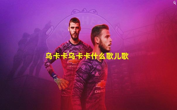 乌卡卡乌卡卡什么歌儿歌