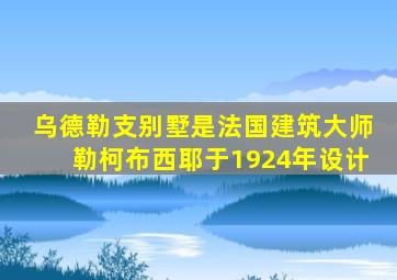 乌德勒支别墅是法国建筑大师勒柯布西耶于1924年设计