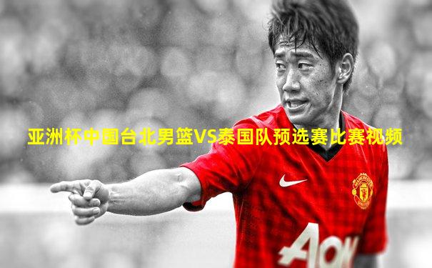 亚洲杯中国台北男篮VS泰国队预选赛比赛视频