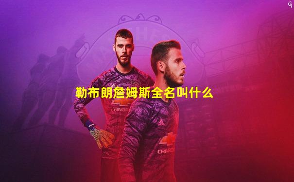 勒布朗詹姆斯全名叫什么