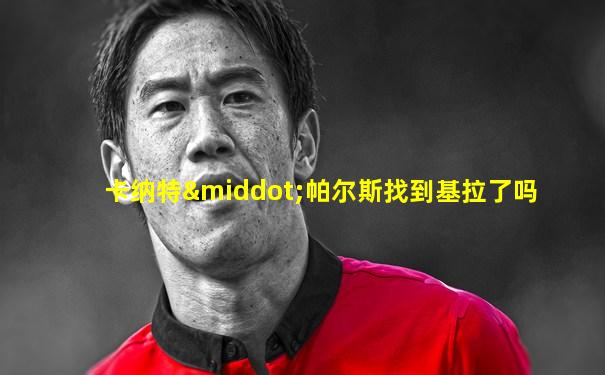 卡纳特·帕尔斯找到基拉了吗