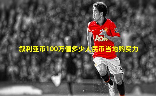 叙利亚币100万值多少人民币当地购买力