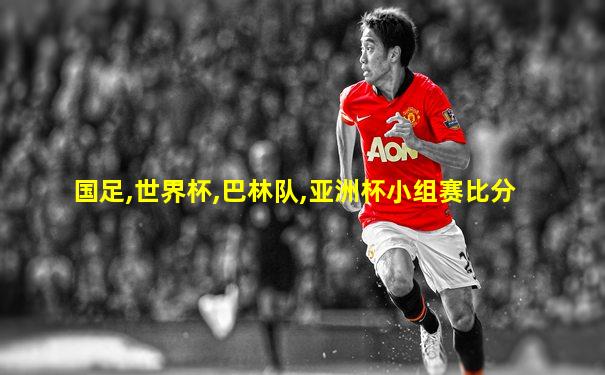 国足,世界杯,巴林队,亚洲杯小组赛比分