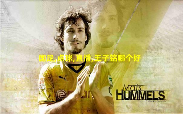 国足,点球,直播,王子铭哪个好