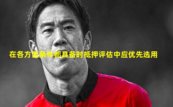 在各方面条件都具备时抵押评估中应优先选用