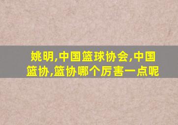 姚明,中国篮球协会,中国篮协,篮协哪个厉害一点呢