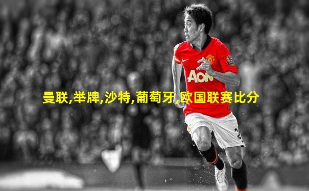 曼联,举牌,沙特,葡萄牙,欧国联赛比分