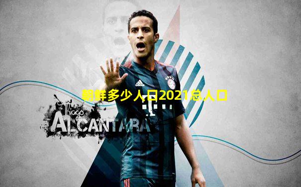 朝鲜多少人口2021总人口