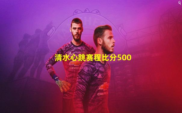 清水心跳赛程比分500