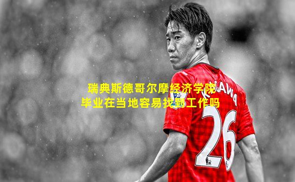 瑞典斯德哥尔摩经济学院毕业在当地容易找到工作吗