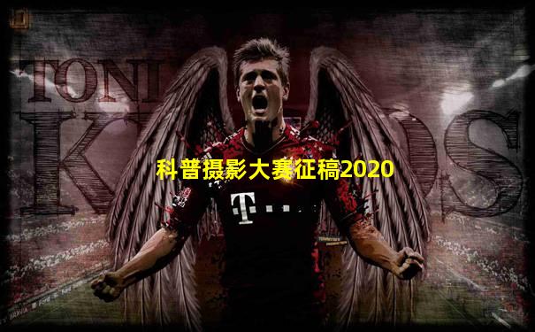 科普摄影大赛征稿2020