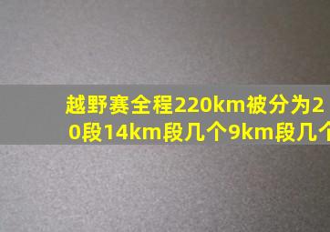 越野赛全程220km被分为20段14km段几个9km段几个