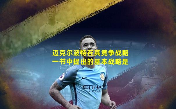 迈克尔波特在其竞争战略一书中提出的基本战略是