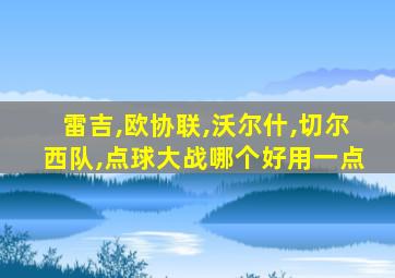 雷吉,欧协联,沃尔什,切尔西队,点球大战哪个好用一点