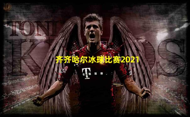 齐齐哈尔冰球比赛2021