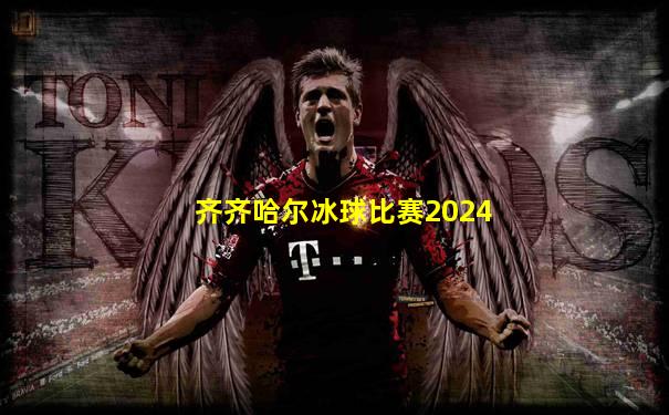 齐齐哈尔冰球比赛2024
