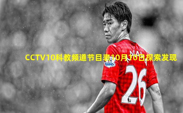 CCTV10科教频道节目表10月10日探索发现