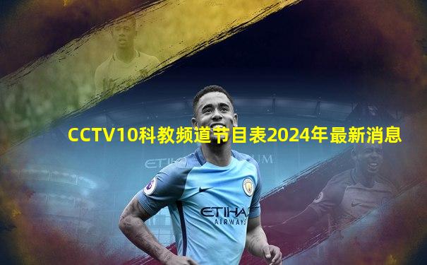 CCTV10科教频道节目表2024年最新消息