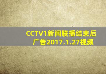 CCTV1新闻联播结束后广告2017.1.27视频