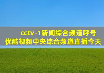 cctv-1新闻综合频道呼号优酷视频中央综合频道直播今天