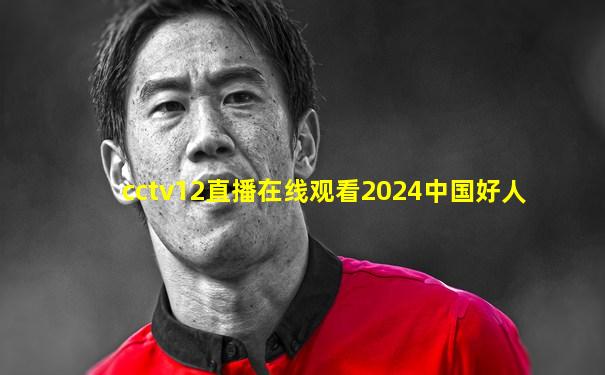 cctv12直播在线观看2024中国好人