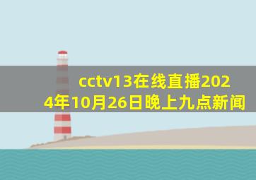cctv13在线直播2024年10月26日晚上九点新闻
