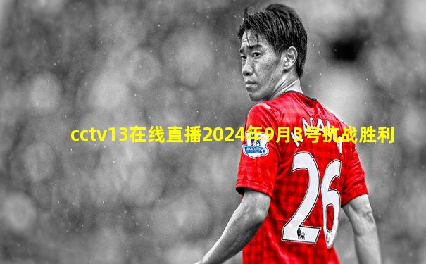 cctv13在线直播2024年9月3号抗战胜利