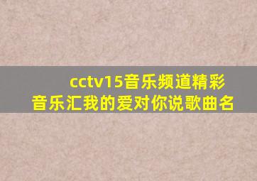 cctv15音乐频道精彩音乐汇我的爱对你说歌曲名