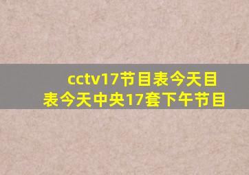 cctv17节目表今天目表今天中央17套下午节目