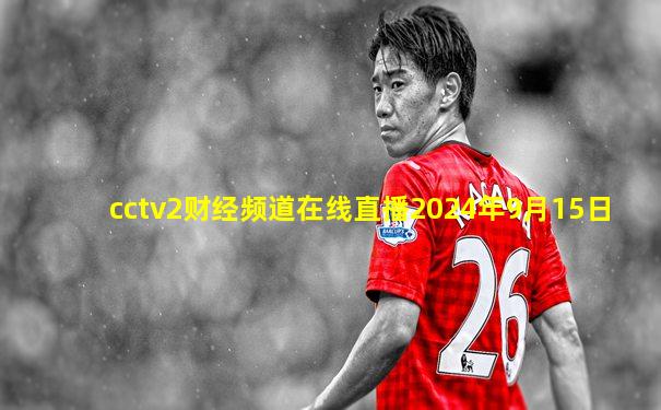 cctv2财经频道在线直播2024年9月15日