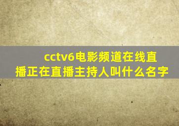 cctv6电影频道在线直播正在直播主持人叫什么名字
