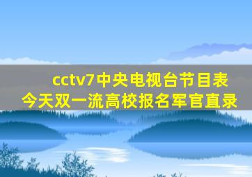 cctv7中央电视台节目表今天双一流高校报名军官直录