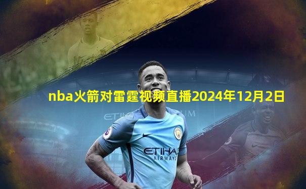 nba火箭对雷霆视频直播2024年12月2日