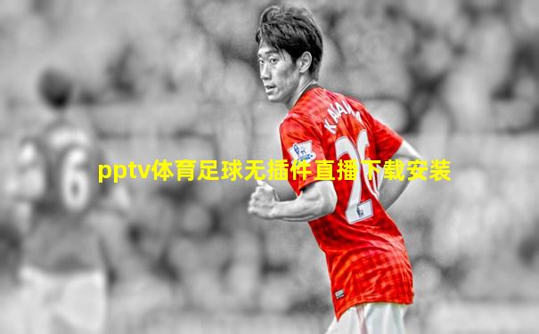 pptv体育足球无插件直播下载安装