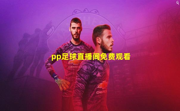 pp足球直播间免费观看