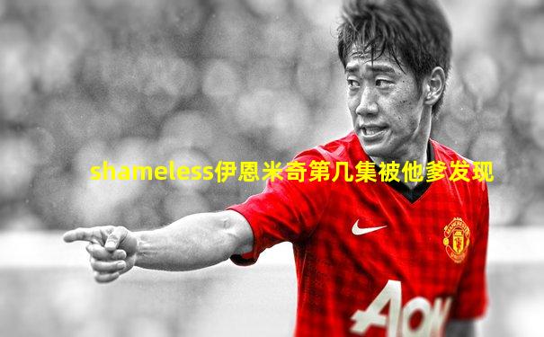 shameless伊恩米奇第几集被他爹发现