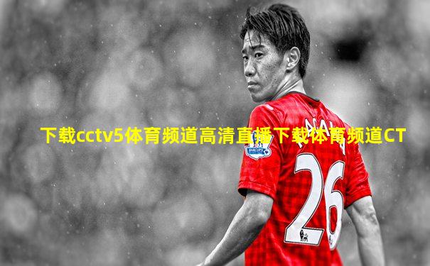 下载cctv5体育频道高清直播下载体育频道CT