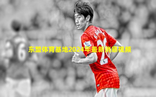 东盟体育基地2024年最新消息视频