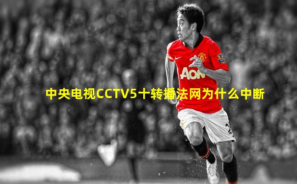 中央电视CCTV5十转播法网为什么中断