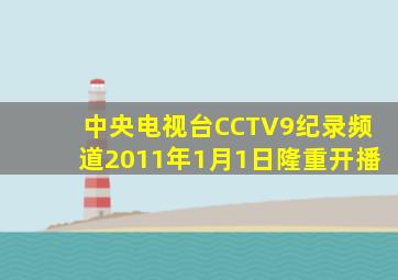 中央电视台CCTV9纪录频道2011年1月1日隆重开播