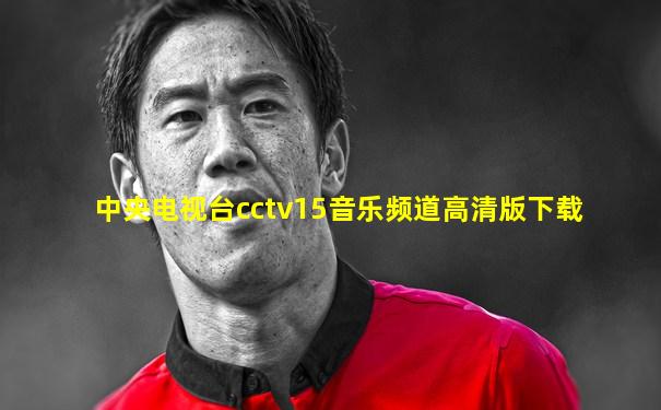 中央电视台cctv15音乐频道高清版下载