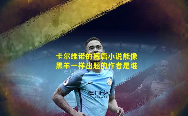 卡尔维诺的短篇小说能像黑羊一样出题的作者是谁