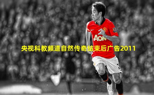 央视科教频道自然传奇结束后广告2011