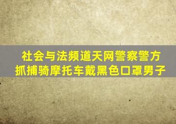 社会与法频道天网警察警方抓捕骑摩托车戴黑色口罩男子