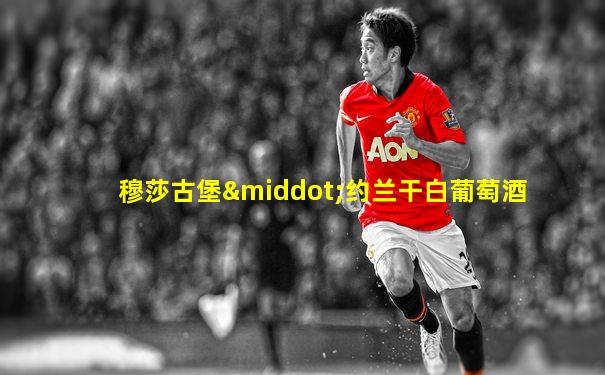 穆莎古堡·约兰干白葡萄酒