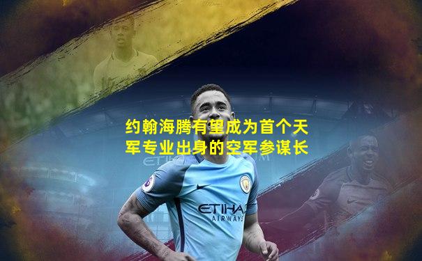 约翰海腾有望成为首个天军专业出身的空军参谋长
