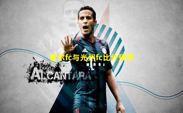 首尔fc与光州fc比分预测
